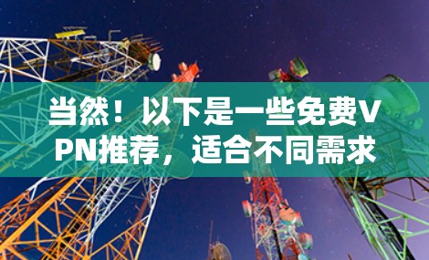 当然!以下是一些免费VPN推荐,适合不同需求的用户 当然!以下是一些免费VPN推荐,适合不同需求的用户