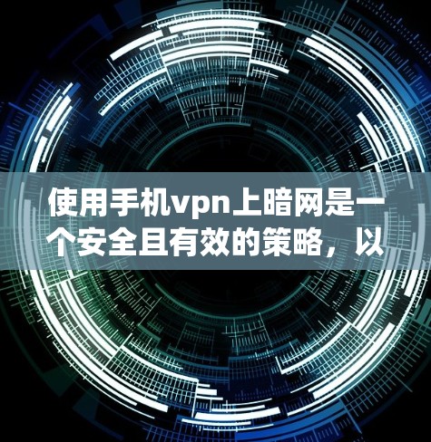 使用手机vpn上暗网是一个安全且有效的策略,以下是详细的步骤指南 使用手机vpn上暗网是一个安全且有效的策略,以下是详细的步骤指南
