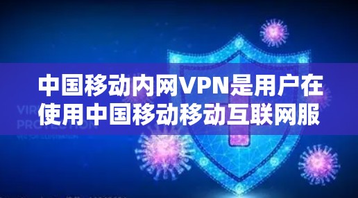 中国移动内网VPN是用户在使用中国移动移动互联网服务时，可以接入的VPN设备，主要功能包括加密数据传输、保护个人隐私、提升网络体验等。以下是一些关于中国移动内网VPN的分析和信息