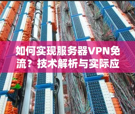 如何实现服务器VPN免流?技术解析与实际应用 如何实现服务器VPN免流?技术解析与实际应用