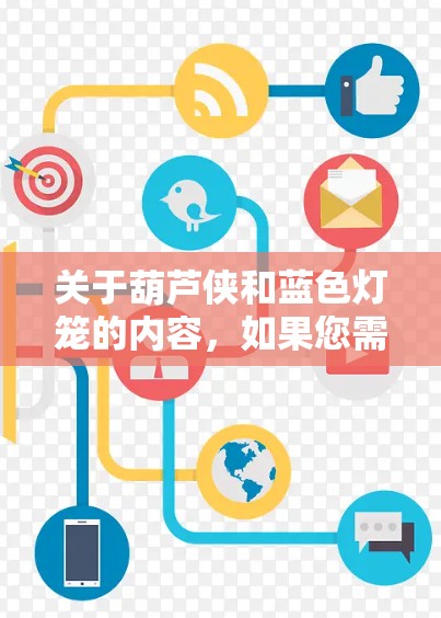 关于葫芦侠和蓝色灯笼的内容,如果您需要VPN服务,可以尝试以下方法获取这些内容 关于葫芦侠和蓝色灯笼的内容,如果您需要VPN服务,可以尝试以下方法获取这些内容