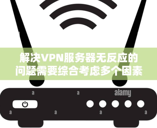 解决VPN服务器无反应的问题需要综合考虑多个因素。以下是一步步的解决方案 解决VPN服务器无反应的问题需要综合考虑多个因素。以下是一步步的解决方案