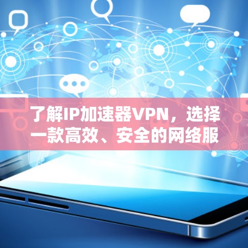 了解IP加速器VPN,选择一款高效、安全的网络服务 了解IP加速器VPN,选择一款高效、安全的网络服务