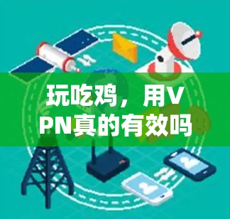 玩吃鸡,用VPN真的有效吗? 玩吃鸡,用VPN真的有效吗?