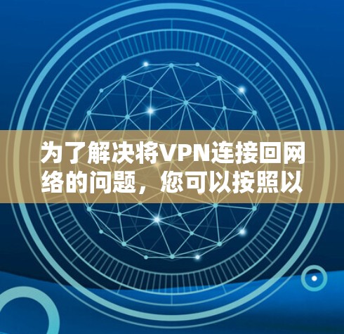 为了解决将VPN连接回网络的问题,您可以按照以下步骤进行操作 为了解决将VPN连接回网络的问题,您可以按照以下步骤进行操作