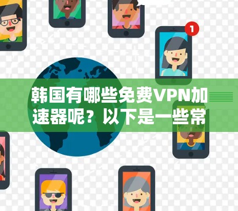 韩国有哪些免费VPN加速器呢?以下是一些常用的免费VPN加速器推荐 韩国有哪些免费VPN加速器呢?以下是一些常用的免费VPN加速器推荐