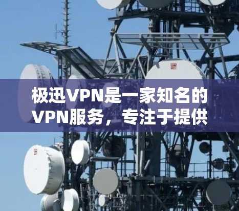 极迅VPN是一家知名的VPN服务,专注于提供安全、便捷的网络连接。如果你对VPN服务感兴趣,可以参考以下信息 极迅VPN是一家知名的VPN服务,专注于提供安全、便捷的网络连接。如果你对VPN服务感兴趣,可以参考以下信息