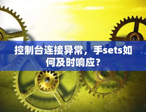 控制台连接异常,手sets如何及时响应? 控制台连接异常,手sets如何及时响应?