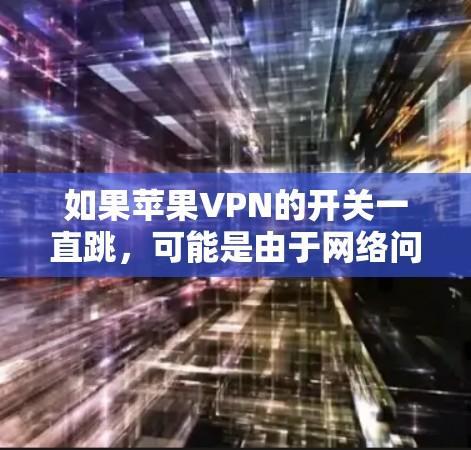 如果苹果VPN的开关一直跳,可能是由于网络问题或软件故障导致的。以下是一些步骤,可以帮助你排查和解决问题 如果苹果VPN的开关一直跳,可能是由于网络问题或软件故障导致的。以下是一些步骤,可以帮助你排查和解决问题