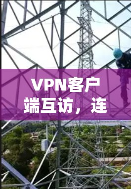 VPN客户端互访,连接未来的新方式 VPN客户端互访,连接未来的新方式