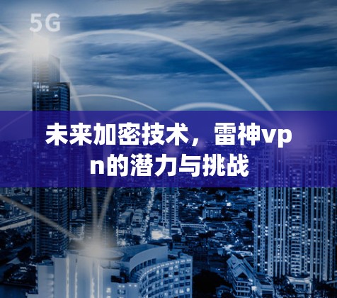 未来加密技术,雷神vpn的潜力与挑战 未来加密技术,雷神vpn的潜力与挑战