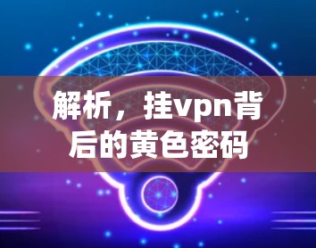 解析,挂vpn背后的黄色密码 解析,挂vpn背后的黄色密码