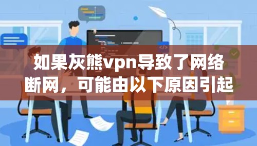 如果灰熊vpn导致了网络断网,可能由以下原因引起 如果灰熊vpn导致了网络断网,可能由以下原因引起