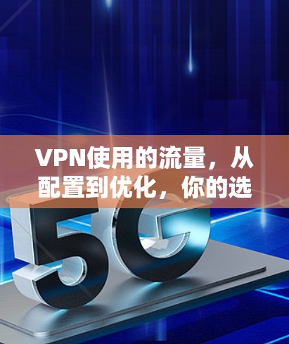 VPN使用的流量,从配置到优化,你的选择应该如何? VPN使用的流量,从配置到优化,你的选择应该如何?