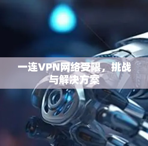 一连VPN网络受限,挑战与解决方案 一连VPN网络受限,挑战与解决方案