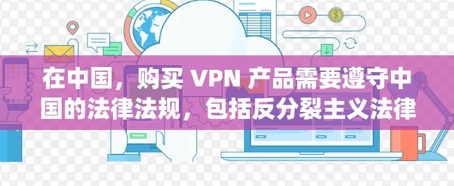 在中国，购买 VPN 产品需要遵守中国的法律法规，包括反分裂主义法律和网络安全法律。中国拥有多个大型VPN服务提供商，如阿里云、腾讯云、JD等。这些公司提供的是基于中国法律和市场规则的VPN服务