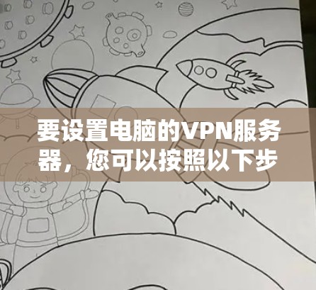 要设置电脑的VPN服务器，您可以按照以下步骤操作