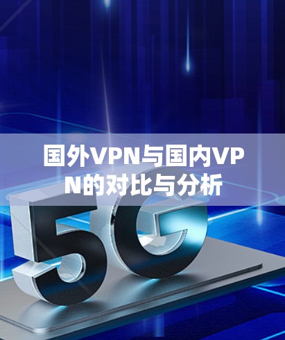 国外VPN与国内VPN的对比与分析 国外VPN与国内VPN的对比与分析