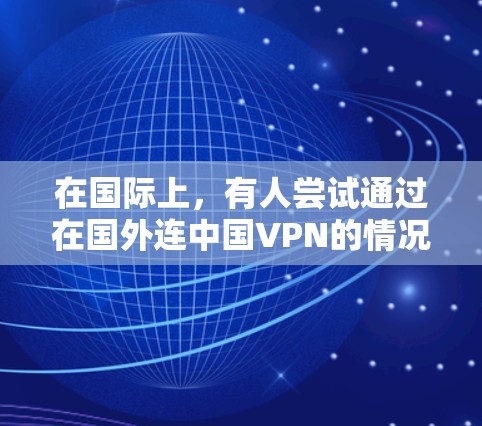 在国际上，有人尝试通过在国外连中国VPN的情况是有可能的，但需要考虑多方面因素。以下是对这一现象的分析和应对策略