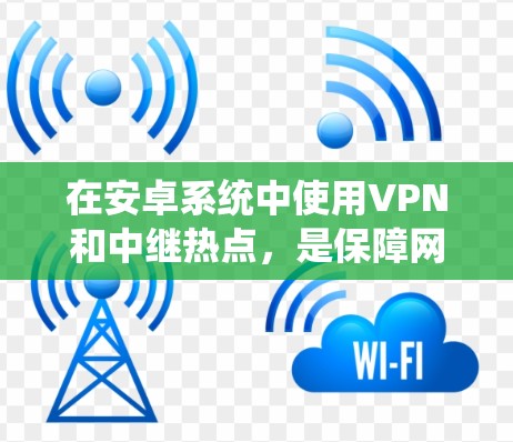 在安卓系统中使用VPN和中继热点,是保障网络安全的重要手段。以下是一些关键步骤和方法 在安卓系统中使用VPN和中继热点,是保障网络安全的重要手段。以下是一些关键步骤和方法
