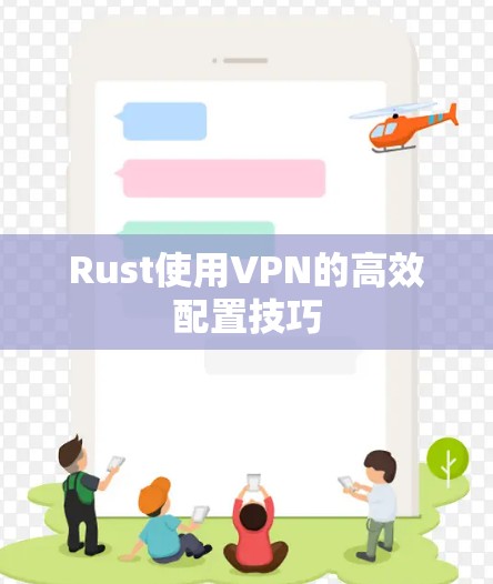 Rust使用VPN的高效配置技巧 Rust使用VPN的高效配置技巧