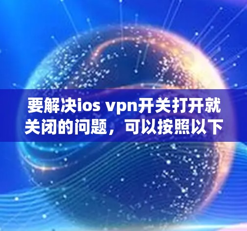 要解决ios vpn开关打开就关闭的问题，可以按照以下步骤进行