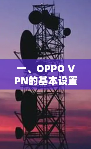 一、OPPO VPN的基本设置 一、OPPO VPN的基本设置