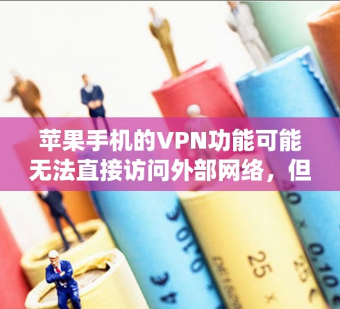 苹果手机的VPN功能可能无法直接访问外部网络,但可以通过以下几种方式绕过限制 苹果手机的VPN功能可能无法直接访问外部网络,但可以通过以下几种方式绕过限制