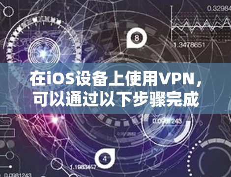 在iOS设备上使用VPN,可以通过以下步骤完成 在iOS设备上使用VPN,可以通过以下步骤完成