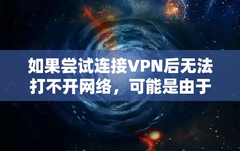 如果尝试连接VPN后无法打不开网络,可能是由于以下原因导致的 如果尝试连接VPN后无法打不开网络,可能是由于以下原因导致的