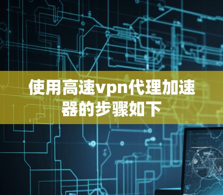 使用高速vpn代理加速器的步骤如下