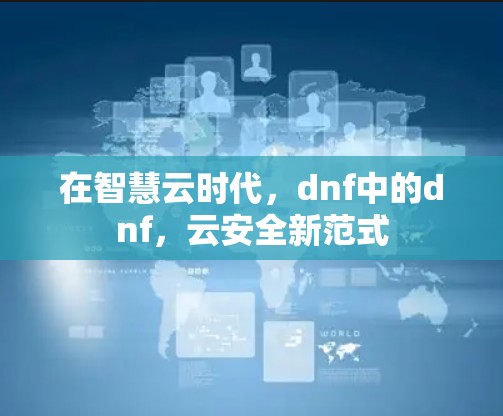 在智慧云时代,dnf中的dnf,云安全新范式 在智慧云时代,dnf中的dnf,云安全新范式