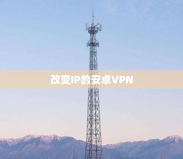 改变IP的安卓VPN 改变IP的安卓VPN