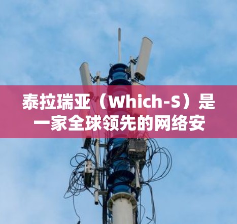 泰拉瑞亚(Which-S)是一家全球领先的网络安全软件和监控工具公司,提供多种VPN服务。如果你指的是泰拉瑞亚VPN,那么以下是一些相关信息 泰拉瑞亚(Which-S)是一家全球领先的网络安全软件和监控工具公司,提供多种VPN服务。如果你指的是泰拉瑞亚VPN,那么以下是一些相关信息