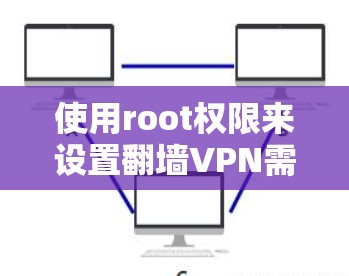 使用root权限来设置翻墙VPN需要遵循以下步骤,但需要注意权限管理 使用root权限来设置翻墙VPN需要遵循以下步骤,但需要注意权限管理