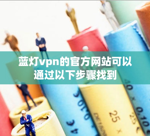 蓝灯vpn的官方网站可以通过以下步骤找到 蓝灯vpn的官方网站可以通过以下步骤找到