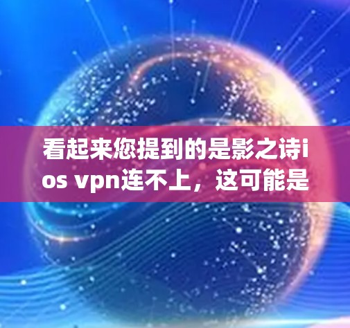看起来您提到的是影之诗ios vpn连不上,这可能是指在使用某种软件或应用程序时遇到了连接问题,特别是在iOS系统或VPN连接方面。为了更好地帮助您解决问题,我需要了解具体情况 看起来您提到的是影之诗ios vpn连不上,这可能是指在使用某种软件或应用程序时遇到了连接问题,特别是在iOS系统或VPN连接方面。为了更好地帮助您解决问题,我需要了解具体情况