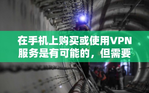 在手机上购买或使用VPN服务是有可能的,但需要确保设备是支持VPN功能的。以下是几种方法 在手机上购买或使用VPN服务是有可能的,但需要确保设备是支持VPN功能的。以下是几种方法