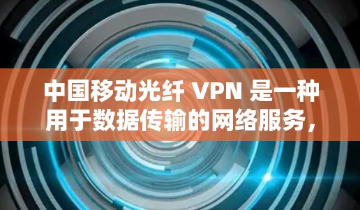 中国移动光纤 VPN 是一种用于数据传输的网络服务,旨在提供高速、安全且可靠的网络连接。它利用光纤技术来提高数据传输速度,同时通过加密手段增强数据的安全性 中国移动光纤 VPN 是一种用于数据传输的网络服务,旨在提供高速、安全且可靠的网络连接。它利用光纤技术来提高数据传输速度,同时通过加密手段增强数据的安全性