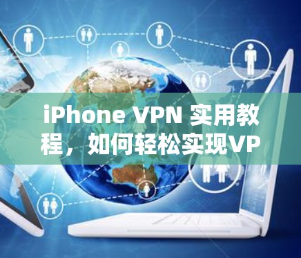 iPhone VPN 实用教程,如何轻松实现VPN连接 iPhone VPN 实用教程,如何轻松实现VPN连接
