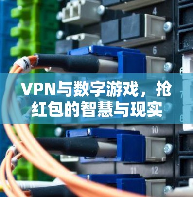 VPN与数字游戏,抢红包的智慧与现实 VPN与数字游戏,抢红包的智慧与现实