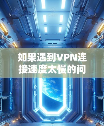 如果遇到VPN连接速度太慢的问题,可能是多个因素导致的,包括但不限于 如果遇到VPN连接速度太慢的问题,可能是多个因素导致的,包括但不限于