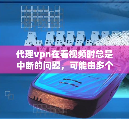 代理vpn在看视频时总是中断的问题,可能由多个因素导致。以下是一些可能的解决步骤 代理vpn在看视频时总是中断的问题,可能由多个因素导致。以下是一些可能的解决步骤