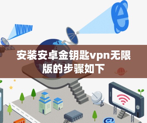 安装安卓金钥匙vpn无限版的步骤如下 安装安卓金钥匙vpn无限版的步骤如下