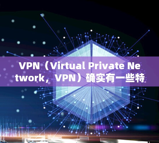 VPN(Virtual Private Network,VPN)确实有一些特殊的保护作用,主要体现在以下几个方面 VPN(Virtual Private Network,VPN)确实有一些特殊的保护作用,主要体现在以下几个方面