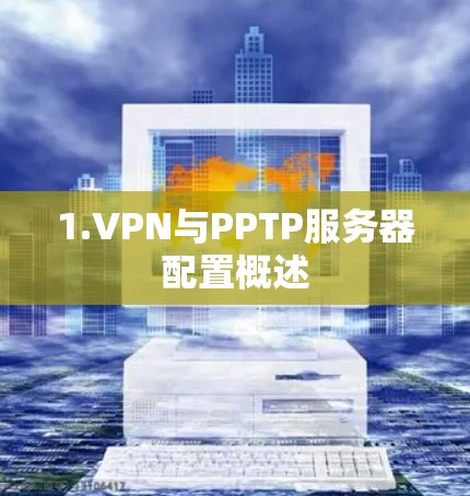 1.VPN与PPTP服务器配置概述 1.VPN与PPTP服务器配置概述