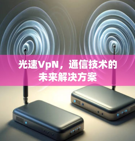 光速VpN,通信技术的未来解决方案 光速VpN,通信技术的未来解决方案