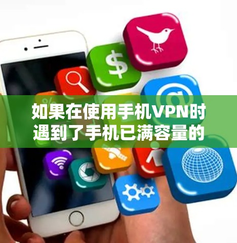 如果在使用手机VPN时遇到了手机已满容量的问题，可以通过以下步骤进行解决