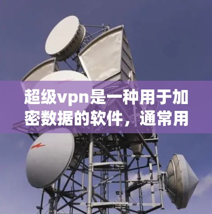 超级vpn是一种用于加密数据的软件,通常用于保护用户和设备的安全性。以下是对超级vpn的详细使用指南 超级vpn是一种用于加密数据的软件,通常用于保护用户和设备的安全性。以下是对超级vpn的详细使用指南