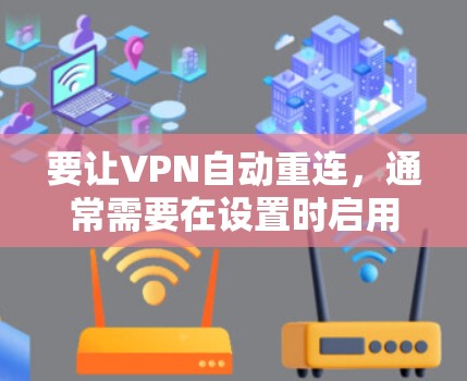 要让VPN自动重连,通常需要在设置时启用自动重连功能。以下是一些常见方法,适用于大多数VPN软件 要让VPN自动重连,通常需要在设置时启用自动重连功能。以下是一些常见方法,适用于大多数VPN软件